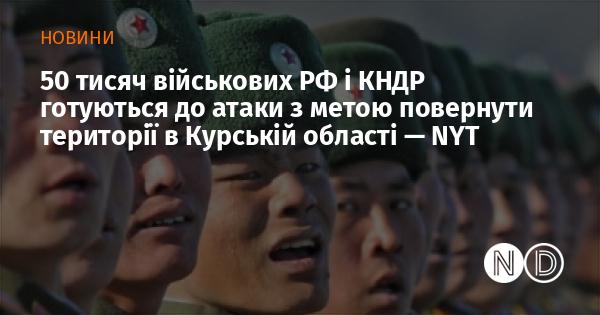 50 тисяч військовослужбовців Росії та Північної Кореї планують здійснити наступ для відновлення контролю над територіями в Курській області, повідомляє NYT.