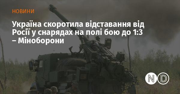 Міністерство оборони повідомило, що Україна зменшила різницю у кількості снарядів на полі бою з Росією до співвідношення 1:3.