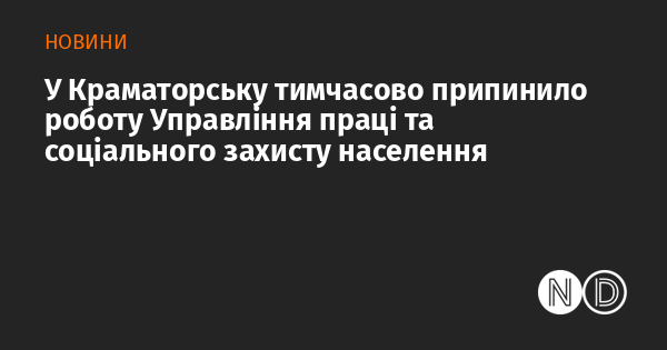 У Краматорську призупинив свою діяльність Управління праці та соціального захисту населення.