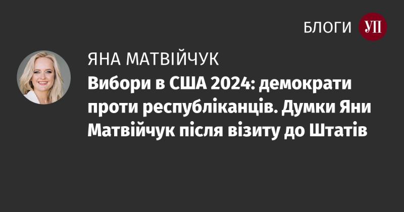 Вибори в США 2024: суперечка між демократами та республіканцями. Враження Яни Матвійчук після її поїздки до Сполучених Штатів.