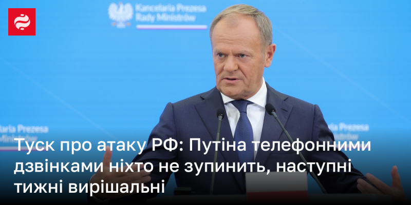 Туск щодо агресії Росії: Ніхто не зможе зупинити Путіна лише телефонними розмовами; наступні тижні мають критичне значення.