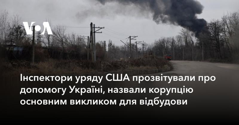 Представники уряду США оприлюднили звіт щодо надання допомоги Україні, підкресливши, що корупція залишається головною перешкодою на шляху відновлення країни.